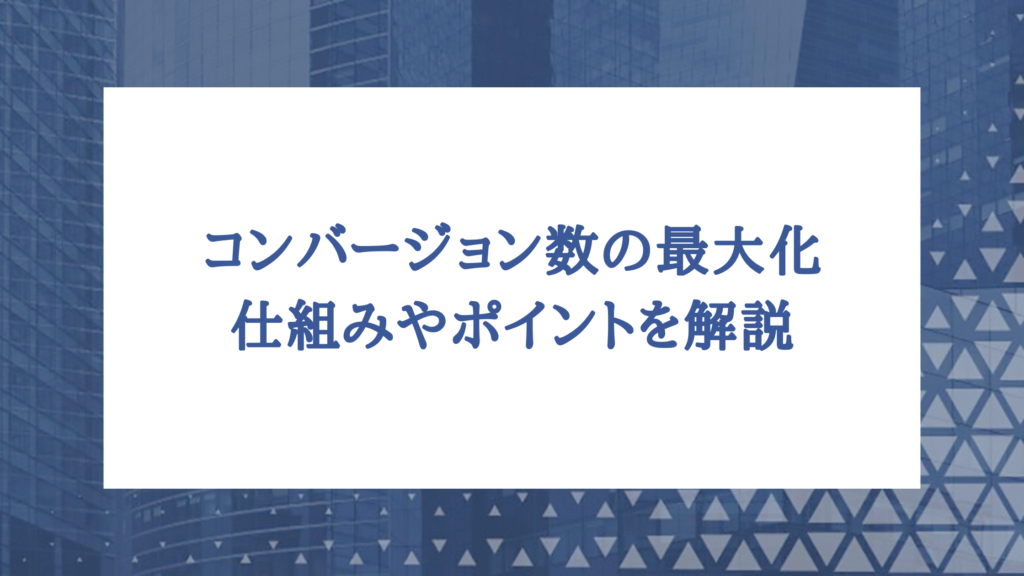 Google広告のコンバージョン数の最大化とは？仕組みやポイントを解説